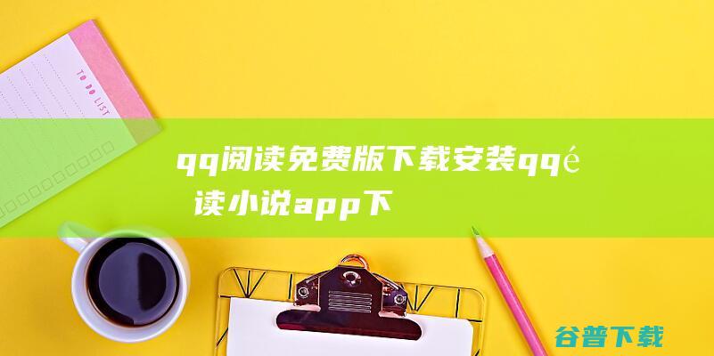 qq阅读免费版下载安装-qq阅读小说app下载v8.0.5.888官方安卓版